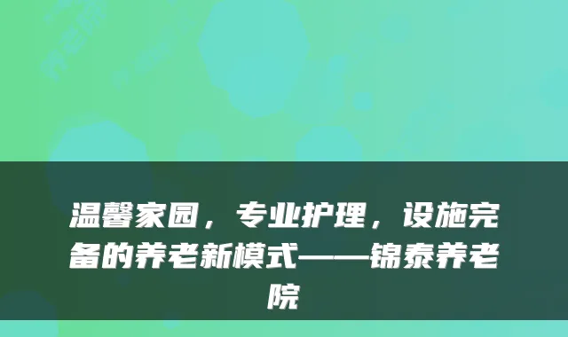 温馨家园,专业护理,设施完备的养老新模式——锦泰养老院