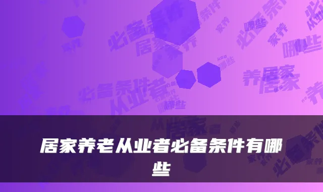 居家养老从业者必备条件有哪些