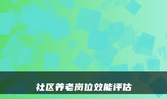 社区养老岗位效能评估