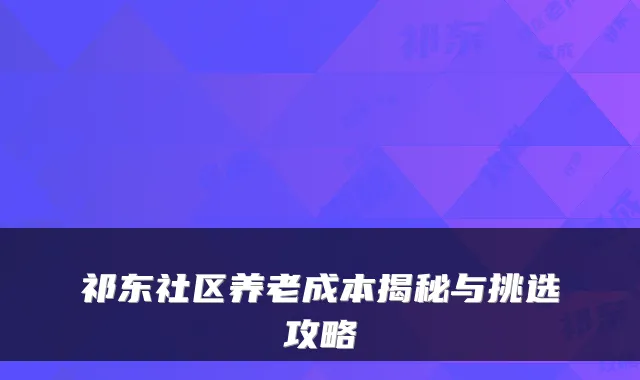 祁东社区养老成本揭秘与挑选攻略