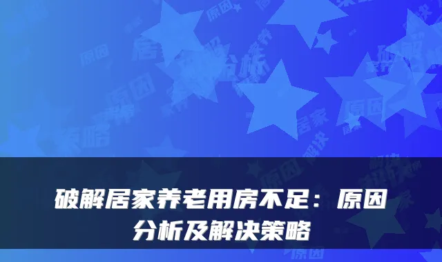 破解居家养老用房不足:原因分析及解决策略