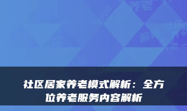 社区居家养老模式解析:全方位养老服务内容解析