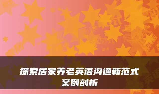 探索居家养老英语沟通新范式案例剖析