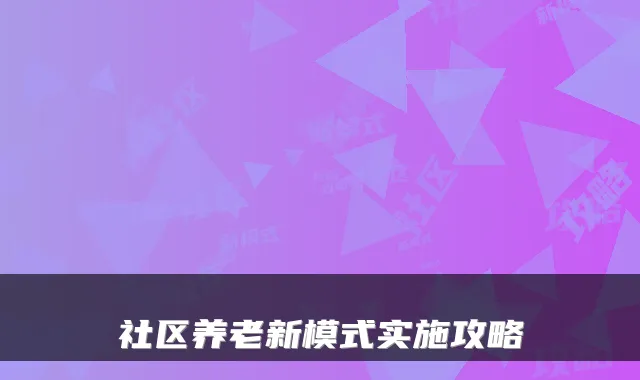 社区养老新模式实施攻略