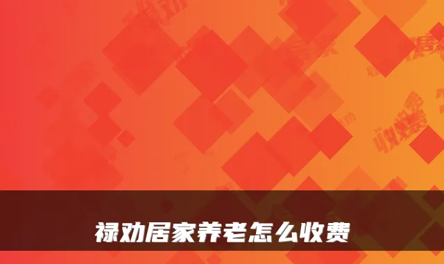 禄劝居家养老怎么收费