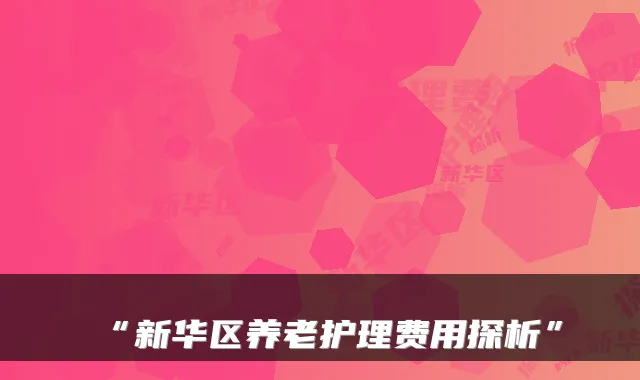 “新华区养老护理费用探析”