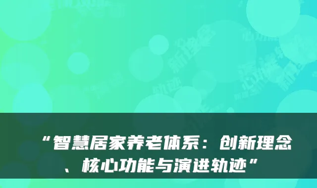 “智慧居家养老体系:创新理念、核心功能与演进轨迹”