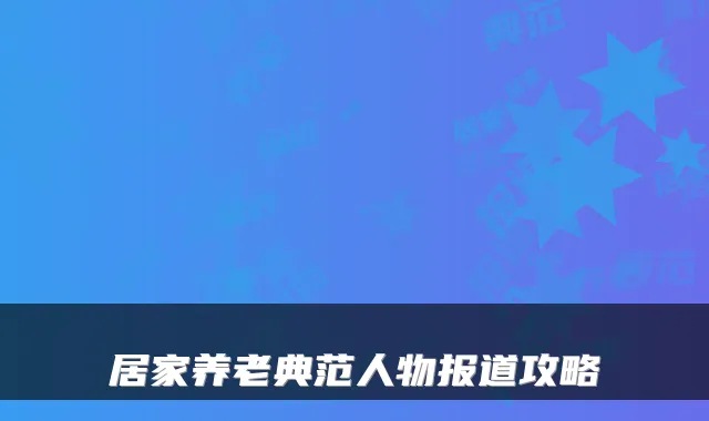居家养老典范人物报道攻略