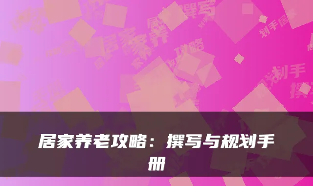 居家养老攻略:撰写与规划手册