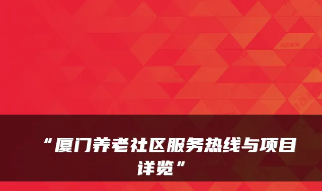 “厦门养老社区服务热线与项目详览”