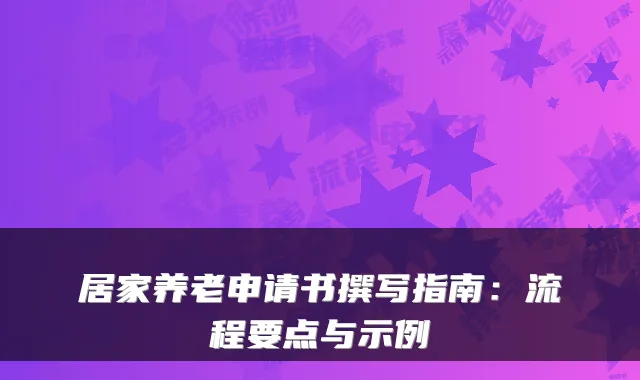 居家养老申请书撰写指南:流程要点与示例