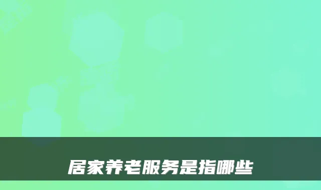 居家养老服务是指哪些