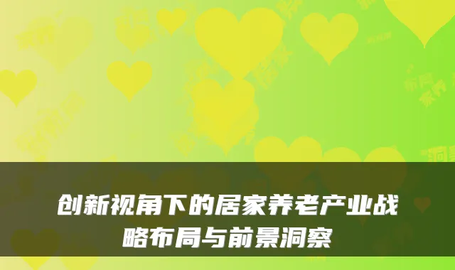 创新视角下的居家养老产业战略布局与前景洞察