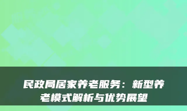 民政局居家养老服务:新型养老模式解析与优势展望