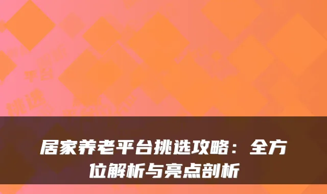居家养老平台挑选攻略：全方位解析与亮点剖析