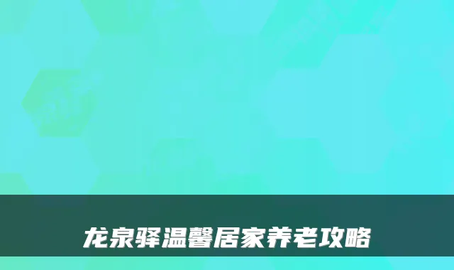 龙泉驿温馨居家养老攻略