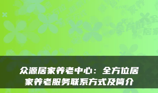 众源居家养老中心:全方位居家养老服务联系方式及简介