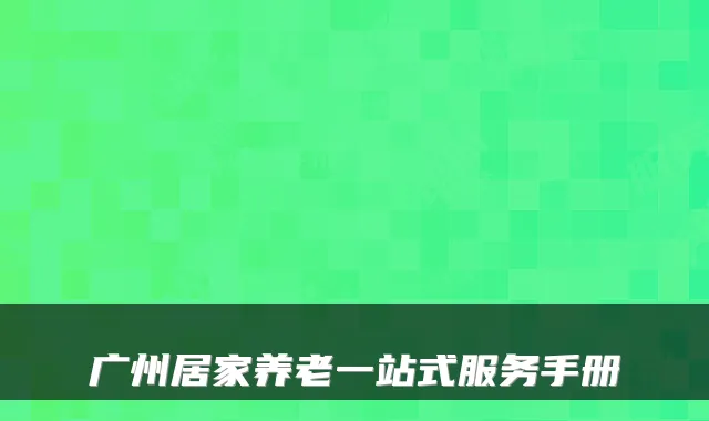 广州居家养老一站式服务手册
