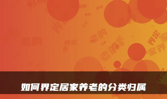 如何界定居家养老的分类归属