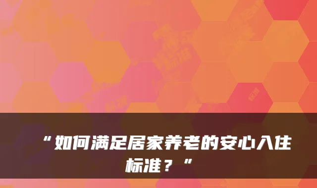 “如何满足居家养老的安心入住标准?”