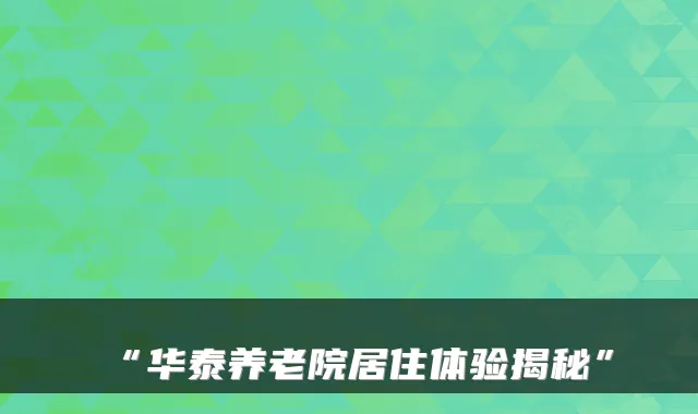 “华泰养老院居住体验揭秘”