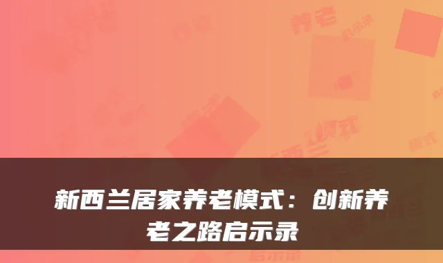 新西兰居家养老模式:创新养老之路启示录