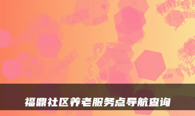 福鼎社区养老服务点导航查询