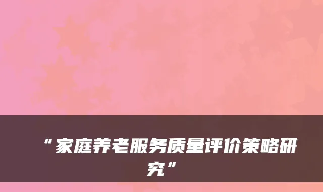 “家庭养老服务质量评价策略研究”