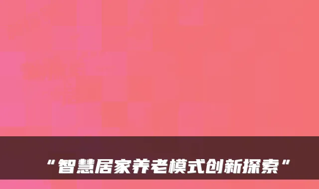“智慧居家养老模式创新探索”