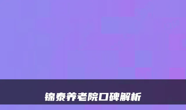 锦泰养老院口碑解析
