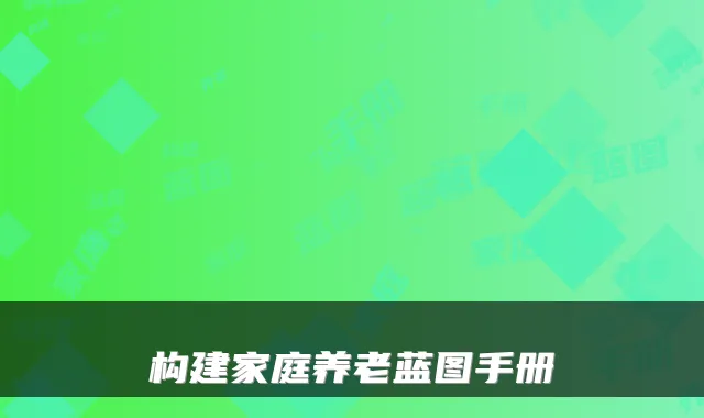 构建家庭养老蓝图手册