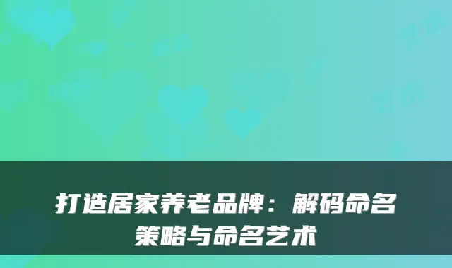 打造居家养老品牌：解码命名策略与命名艺术
