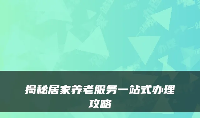 揭秘居家养老服务一站式办理攻略
