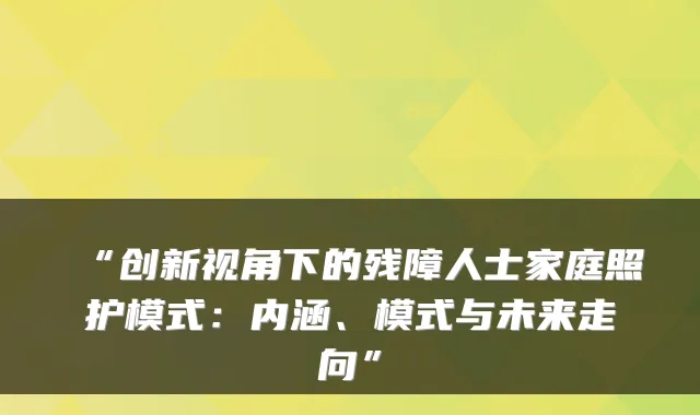 “创新视角下的残障人士家庭照护模式：内涵、模式与未来走向”