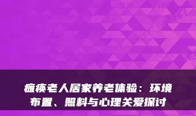 瘫痪老人居家养老体验:环境布置、照料与心理关爱探讨