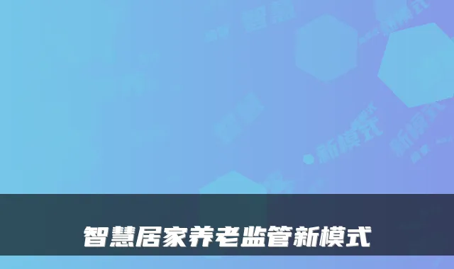 智慧居家养老监管新模式