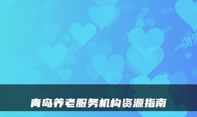 青岛养老服务机构资源指南
