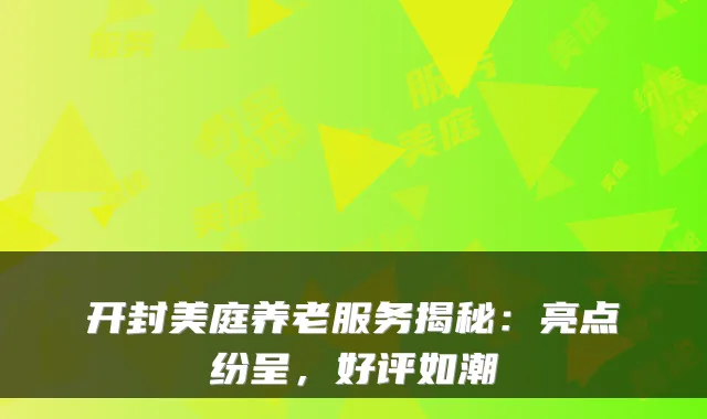 开封美庭养老服务揭秘:亮点纷呈,好评如潮