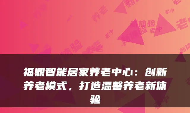 福鼎智能居家养老中心：创新养老模式，打造温馨养老新体验