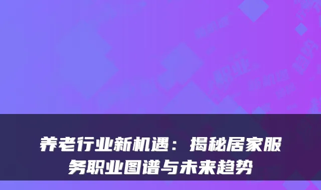 养老行业新机遇:揭秘居家服务职业图谱与未来趋势