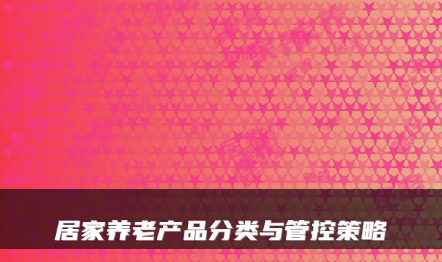 居家养老产品分类与管控策略