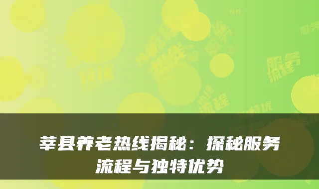 莘县养老热线揭秘:探秘服务流程与独特优势
