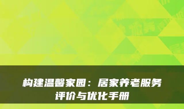 构建温馨家园：居家养老服务评价与优化手册