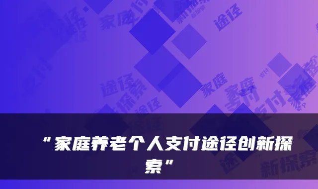 “家庭养老个人支付途径创新探索”