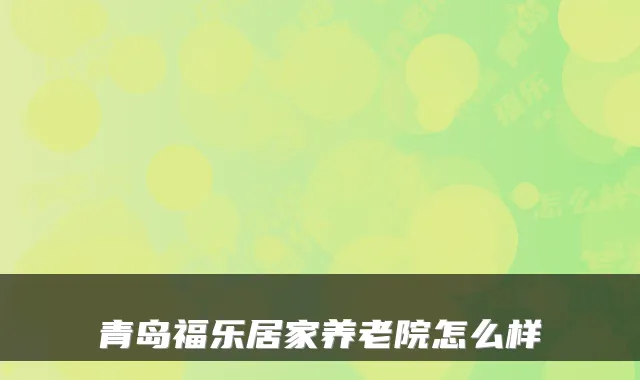 青岛福乐居家养老院怎么样