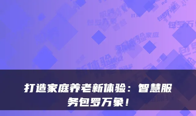 打造家庭养老新体验:智慧服务包罗万象!