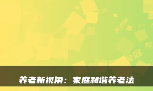 养老新视角:家庭和谐养老法