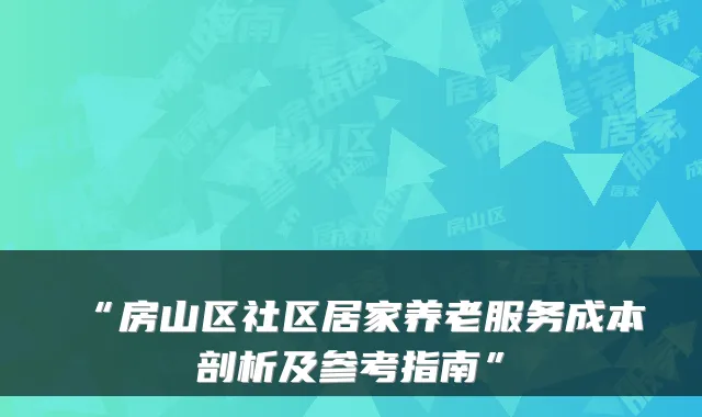 “房山区社区居家养老服务成本剖析及参考指南”