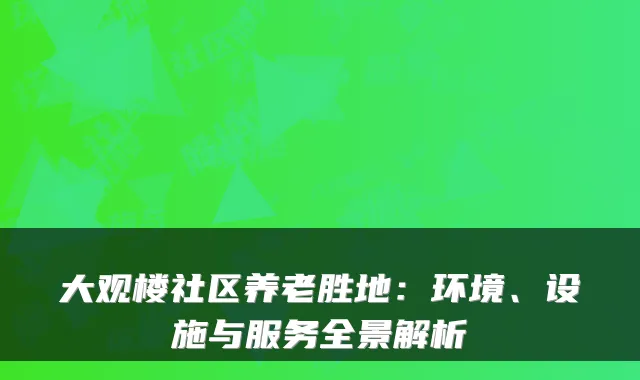 大观楼社区养老胜地：环境、设施与服务全景解析