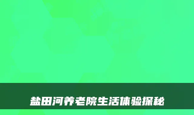 盐田河养老院生活体验探秘